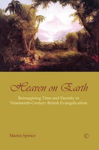 Cover image for Heaven on Earth: Reimagining Time and Eternity in Nineteenth-Century British Evangelicalism