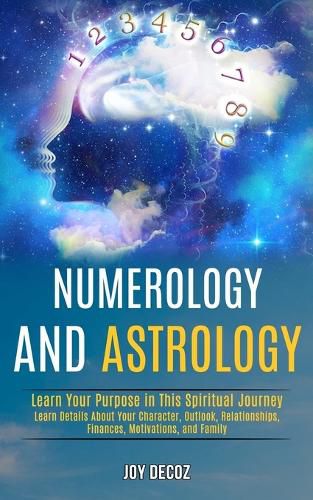 Cover image for Numerology and Astrology: Learn Details About Your Character, Outlook, Relationships, Finances, Motivations, and Family (Learn Your Purpose in This Spiritual Journey)