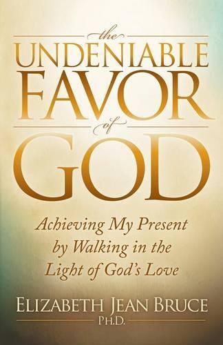 Cover image for The Undeniable Favor of God: Achieving My Present by Walking in the Light of God's Love