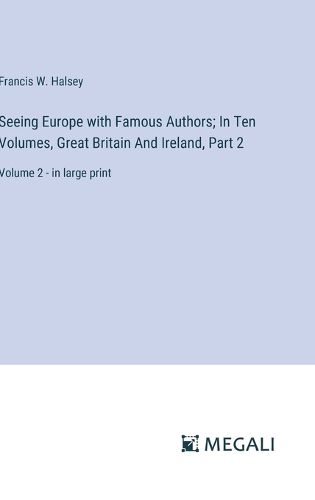 Seeing Europe with Famous Authors; In Ten Volumes, Great Britain And Ireland, Part 2