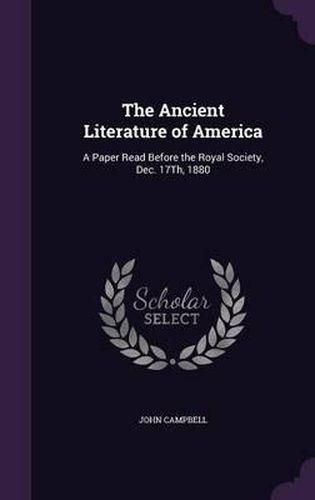 The Ancient Literature of America: A Paper Read Before the Royal Society, Dec. 17th, 1880