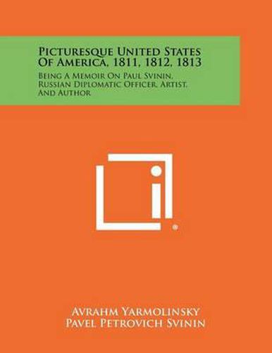 Cover image for Picturesque United States of America, 1811, 1812, 1813: Being a Memoir on Paul Svinin, Russian Diplomatic Officer, Artist, and Author