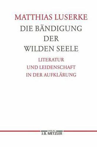 Die Bandigung der wilden Seele: Literatur und Leidenschaft in der Aufklarung. Germanistische Abhandlungen, Band 77