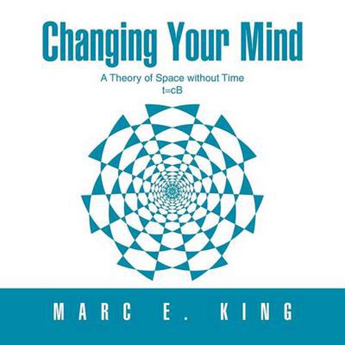 Cover image for Changing Your Mind: T=cb a Theory of Space Without Time the Natural Theory of Space Quantum