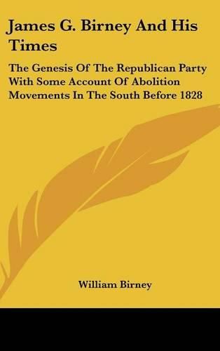 Cover image for James G. Birney and His Times: The Genesis of the Republican Party with Some Account of Abolition Movements in the South Before 1828