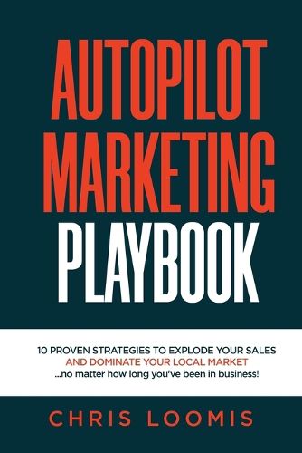 Cover image for Autopilot Marketing Playbook: 10 PROVEN STRATEGIES TO EXPLODE YOUR SALES AND DOMINATE YOUR LOCAL MARKET...no matter how long you've been in business!