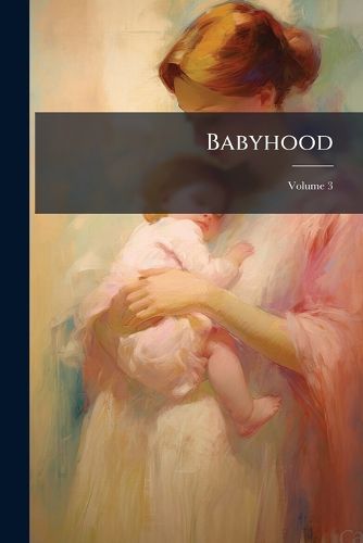 Cover image for Babyhood: Devoted Exclusively to the Care of Infants and Young Children, Volume 3