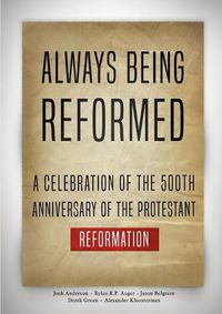 Cover image for Always Being Reformed: A Celebration of the 500th Anniversary of the Protestant Reformation
