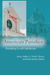 Cover image for American Parishes: Remaking Local Catholicism