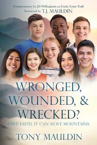 Cover image for Wronged, Wounded, & Wrecked?: Have Faith, It Can Move Mountains