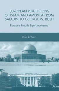 Cover image for European Perceptions of Islam and America from Saladin to George W. Bush: Europe's Fragile Ego Uncovered