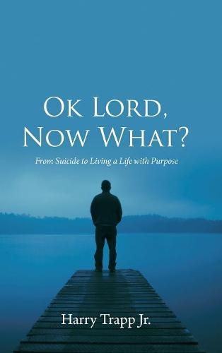 Cover image for Ok Lord, Now What?: From Suicide to Living a Life with Purpose