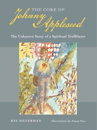 Cover image for The Core of Johnny Appleseed: The Unknown Story of a Spiritual Trailblazer