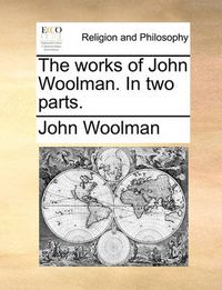 Cover image for The Works of John Woolman. in Two Parts.