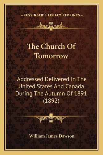 The Church of Tomorrow: Addressed Delivered in the United States and Canada During the Autumn of 1891 (1892)