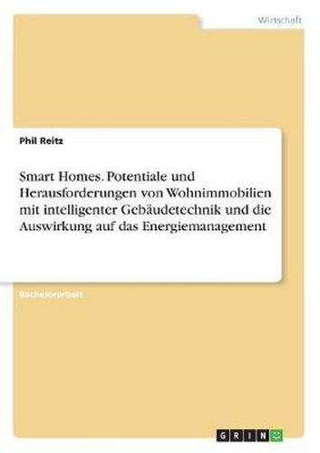 Cover image for Smart Homes. Potentiale Und Herausforderungen Von Wohnimmobilien Mit Intelligenter Gebaudetechnik Und Die Auswirkung Auf Das Energiemanagement
