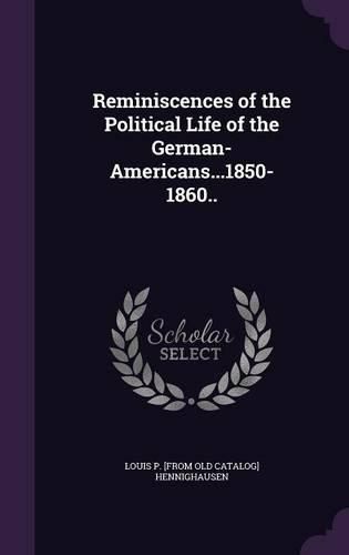 Reminiscences of the Political Life of the German-Americans...1850-1860..