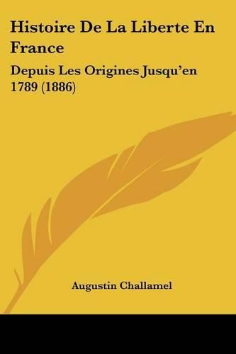 Histoire de La Liberte En France: Depuis Les Origines Jusqu'en 1789 (1886)