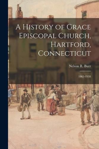 Cover image for A History of Grace Episcopal Church, Hartford, Connecticut: 1863-1938