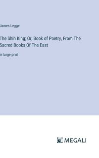 Cover image for The Shih King; Or, Book of Poetry, From The Sacred Books Of The East