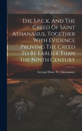 Cover image for The S.p.c.k. And The Creed Of Saint Athanasius, Together With Evidence Proving The Creed To Be Earlier Than The Ninth Century