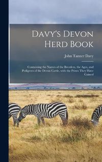 Cover image for Davy's Devon Herd Book; Containing the Names of the Breeders, the Ages, and Pedigrees of the Devon Cattle, With the Prizes They Have Gained