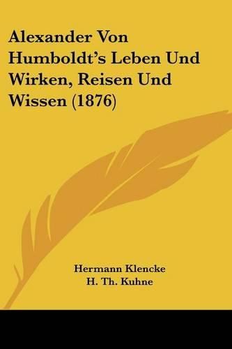 Alexander Von Humboldt's Leben Und Wirken, Reisen Und Wissen (1876)