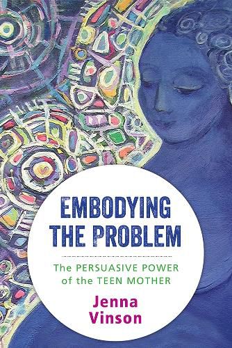 Cover image for Embodying the Problem: The Persuasive Power of the Teen Mother