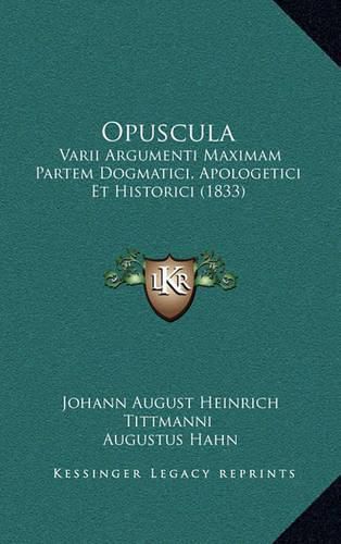 Opuscula: Varii Argumenti Maximam Partem Dogmatici, Apologetici Et Historici (1833)