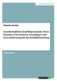 Cover image for Gesellschaftliche Konfliktpotentiale. Pierre Bourdieu: Theoretische Grundlagen und deren Bedeutung fur die Konfliktforschung