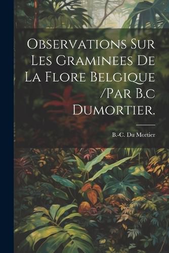 Cover image for Observations Sur Les Graminees De La Flore Belgique /par B.c Dumortier.