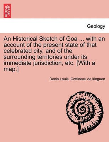 An Historical Sketch of Goa ... with an Account of the Present State of That Celebrated City, and of the Surrounding Territories Under Its Immediate Jurisdiction, Etc. [With a Map.]