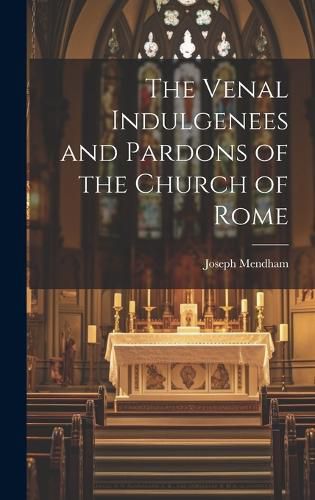 Cover image for The Venal Indulgenees and Pardons of the Church of Rome