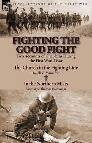 Fighting the Good Fight: Two Accounts of Chaplains During the First World War-The Church in the Fighting Line by Douglas P. Winnifrith & in the