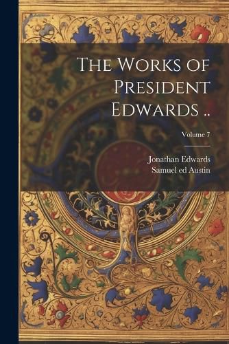 Cover image for The Works of President Edwards ..; Volume 7