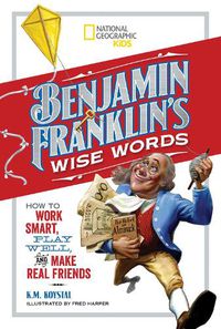 Cover image for Benjamin Franklin's Wise Words: How to Work Smart, Play Well, and Make Real Friends
