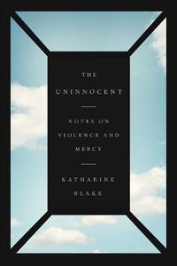 Cover image for The Uninnocent: Notes on Violence and Mercy