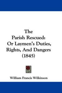 Cover image for The Parish Rescued: Or Laymen's Duties, Rights, and Dangers (1845)