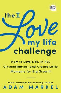 Cover image for The I Love My Life Challenge: The Art & Science of Reconnecting with Your Life: A Breakthrough Guide to Spark Joy, Innovation, and Growth