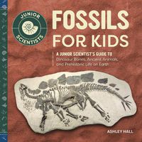 Cover image for Fossils for Kids: A Junior Scientist's Guide to Dinosaur Bones, Ancient Animals, and Prehistoric Life on Earth