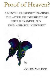 Cover image for Proof of Heaven?: A Mental Illusionist Examines the Afterlife Experience of Eben Alexander M.D. from a Biblical Viewpoint