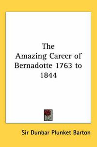 Cover image for The Amazing Career of Bernadotte 1763 to 1844