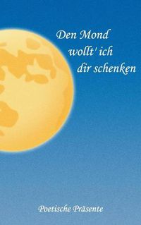 Cover image for Den Mond wollt' ich dir schenken: Poetische Prasente