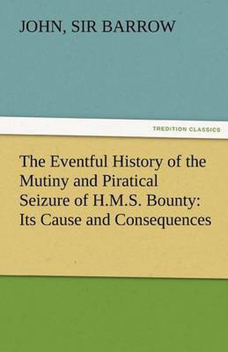 Cover image for The Eventful History of the Mutiny and Piratical Seizure of H.M.S. Bounty: Its Cause and Consequences