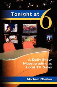 Cover image for Tonight at Six: A Daily Show Masquerading as Local TV News