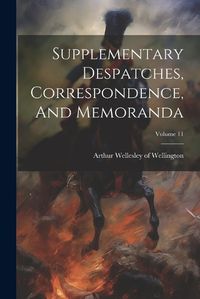 Cover image for Supplementary Despatches, Correspondence, And Memoranda; Volume 11