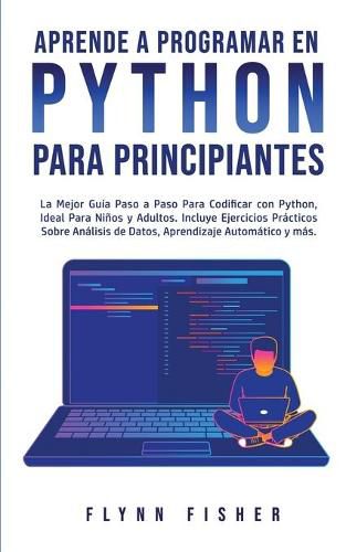 Cover image for Aprende a Programar en Python Para Principiantes: La mejor guia paso a paso para codificar con Python, ideal para ninos y adultos. Incluye ejercicios practicos sobre analisis de datos, aprendizaje automatico y mas.