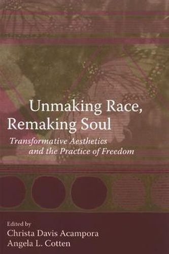 Cover image for Unmaking Race, Remaking Soul: Transformative Aesthetics and the Practice of Freedom