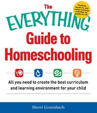 Cover image for The Everything Guide To Homeschooling: All You Need to Create the Best Curriculum and Learning Environment for Your Child