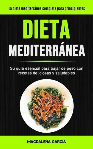 Cover image for Dieta Mediterranea: Su guia esencial para bajar de peso con recetas deliciosas y saludables (La dieta mediterranea completa para principiantes)